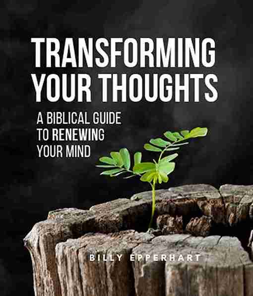 TRANSFORMING YOUR THOUGHTS-A BIBLICAL GUIDE TO RENEWING YOUR MIND